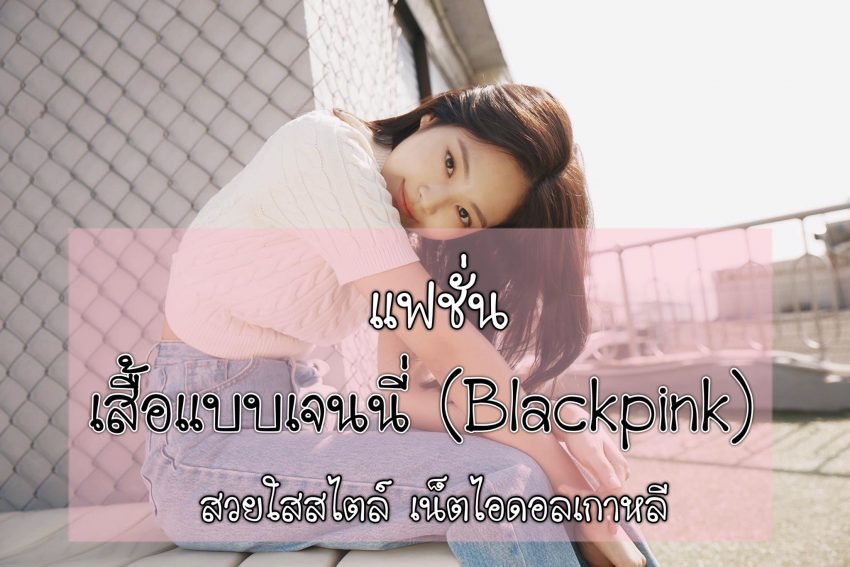 เสื้อแบบเจนนี้ (Blackpink) สวยใสสไตล์ เน็ตไอดอลเกาหลี